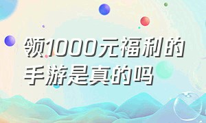 领1000元福利的手游是真的吗