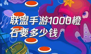 联盟手游1000橙石要多少钱