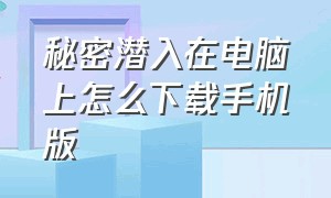 秘密潜入在电脑上怎么下载手机版