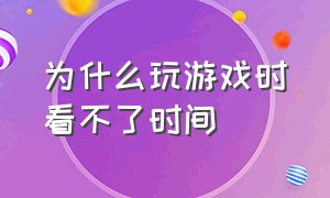 为什么玩游戏时看不了时间