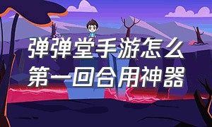 弹弹堂手游怎么第一回合用神器