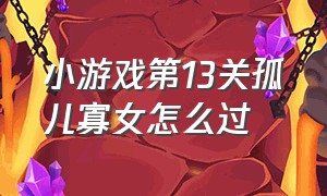 小游戏第13关孤儿寡女怎么过