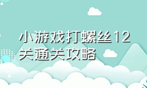 小游戏打螺丝12关通关攻略