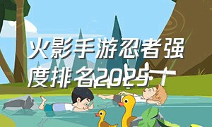 火影手游忍者强度排名2025