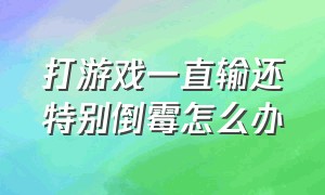 打游戏一直输还特别倒霉怎么办