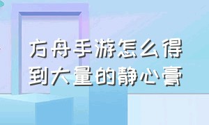 方舟手游怎么得到大量的静心膏