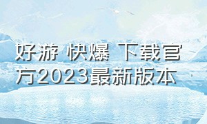 好游 快爆 下载官方2023最新版本