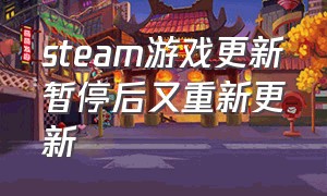 steam游戏更新暂停后又重新更新