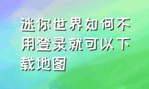 迷你世界如何不用登录就可以下载地图