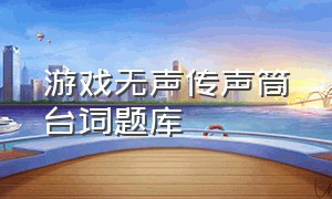 游戏无声传声筒台词题库