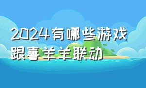 2024有哪些游戏跟喜羊羊联动