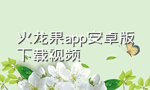 火龙果app安卓版下载视频