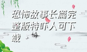 恐怖故事长篇完整版特吓人可下载