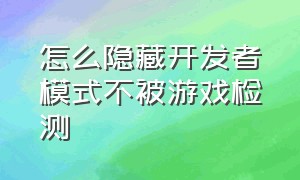 怎么隐藏开发者模式不被游戏检测