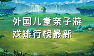 外国儿童亲子游戏排行榜最新