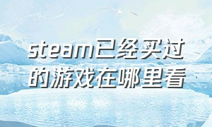 steam已经买过的游戏在哪里看