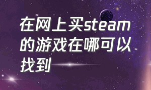 在网上买steam的游戏在哪可以找到