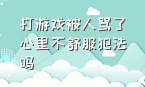 打游戏被人骂了心里不舒服犯法吗