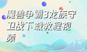 魔兽争霸3龙族守卫战下载教程视频