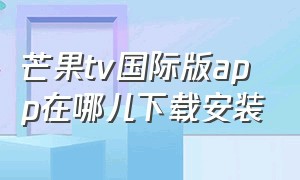 芒果tv国际版app在哪儿下载安装