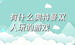 有什么奥特曼双人玩的游戏