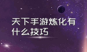 天下手游炼化有什么技巧