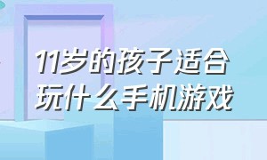 11岁的孩子适合玩什么手机游戏