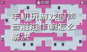 手机玩游戏时声音滋滋作响怎么解决