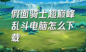 假面骑士超巅峰乱斗电脑怎么下载