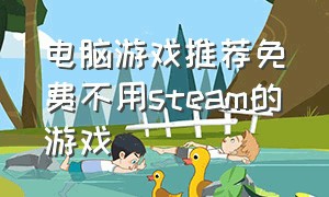 电脑游戏推荐免费不用steam的游戏