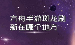 方舟手游斑龙刷新在哪个地方