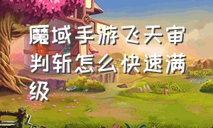 魔域手游飞天审判斩怎么快速满级