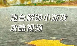 炮台解锁小游戏攻略视频