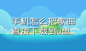 手机怎么把歌曲直接下载到u盘