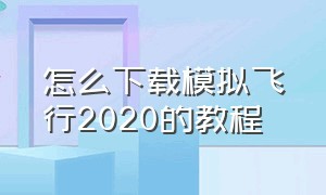 怎么下载模拟飞行2020的教程