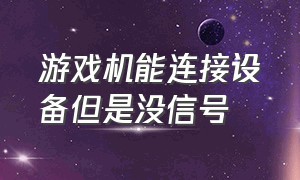 游戏机能连接设备但是没信号