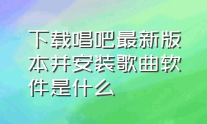 下载唱吧最新版本并安装歌曲软件是什么