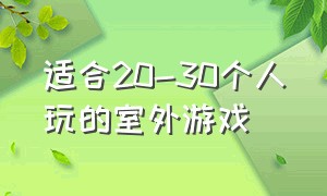 适合20-30个人玩的室外游戏