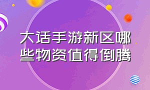 大话手游新区哪些物资值得倒腾