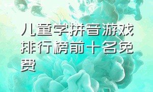 儿童学拼音游戏排行榜前十名免费