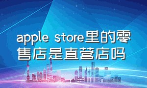 apple store里的零售店是直营店吗