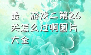 最囧游戏二第26关怎么过啊图片大全