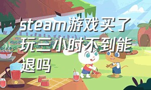 steam游戏买了玩三小时不到能退吗