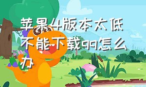 苹果4版本太低不能下载qq怎么办