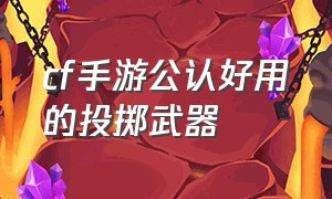 cf手游公认好用的投掷武器