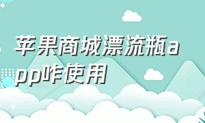 苹果商城漂流瓶app咋使用