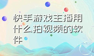 快手游戏主播用什么拍视频的软件