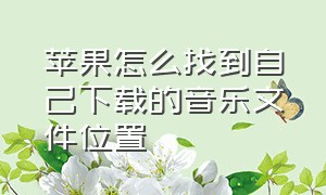 苹果怎么找到自己下载的音乐文件位置