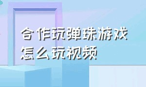 合作玩弹珠游戏怎么玩视频