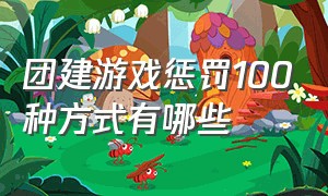 团建游戏惩罚100种方式有哪些